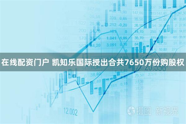 在线配资门户 凯知乐国际授出合共7650万份购股权