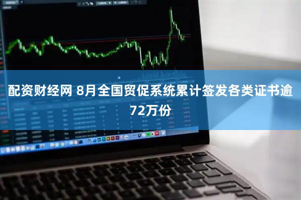 配资财经网 8月全国贸促系统累计签发各类证书逾72万份